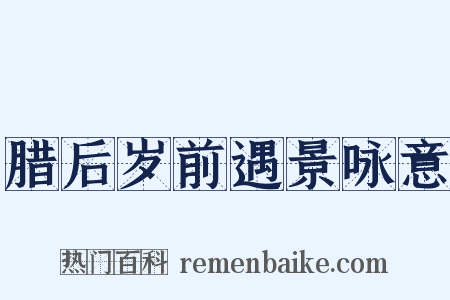 腊后岁前遇景咏意是什么意思的图片